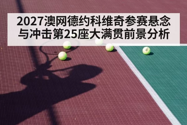 2027澳网德约科维奇参赛悬念与冲击第25座大满贯前景分析