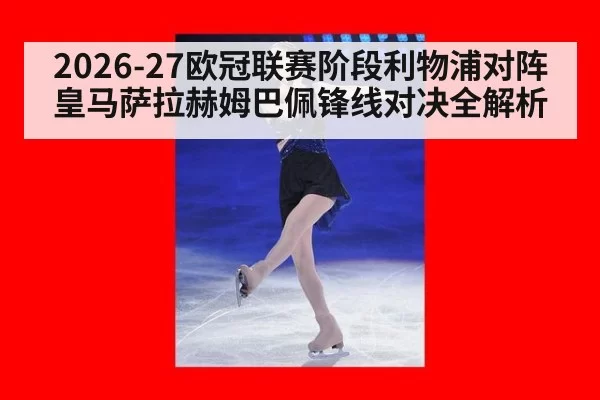 2026-27欧冠联赛阶段利物浦对阵皇马萨拉赫姆巴佩锋线对决全解析