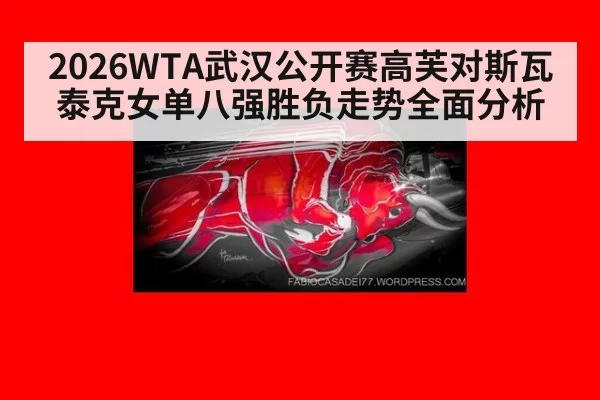2026WTA武汉公开赛高芙对斯瓦泰克女单八强胜负走势全面分析
