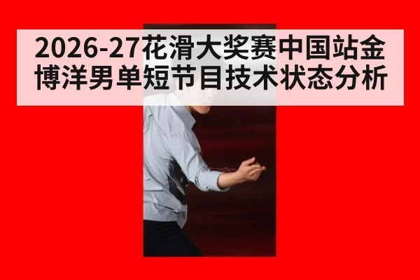 2026-27花滑大奖赛中国站金博洋男单短节目技术状态分析